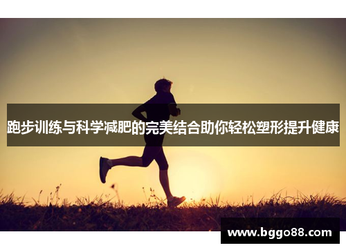 跑步训练与科学减肥的完美结合助你轻松塑形提升健康