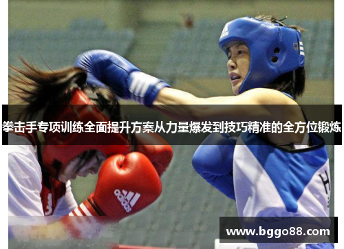 拳击手专项训练全面提升方案从力量爆发到技巧精准的全方位锻炼