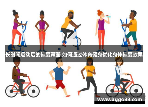 长时间运动后的恢复策略 如何通过体育健身优化身体恢复效果